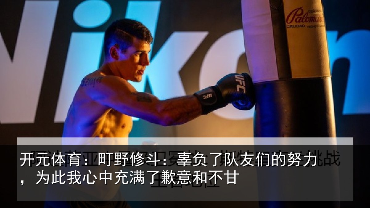 开元体育：町野修斗：辜负了队友们的努力，为此我心中充满了歉意和不甘